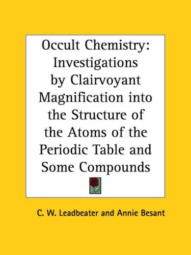 Occult Chemistry: Investigations by Clairvoyant Magnification into the Structure of the Atoms of the Periodic Table and Some Compounds