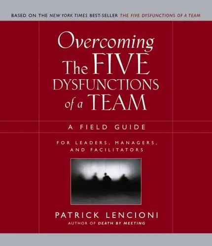 Overcoming the Five Dysfunctions of a Team: A Field Guide for Leaders, Managers, and Facilitators