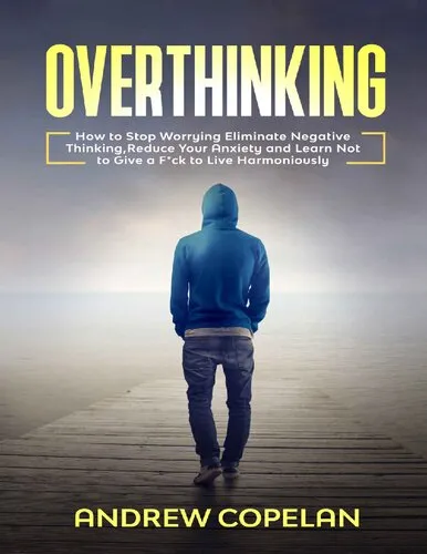 Overthinking: How To Stop Worrying, Eliminate Negative Thinking, Reduce Your Anxiety and Learn Not to Give a F*ck to Live Harmoniously