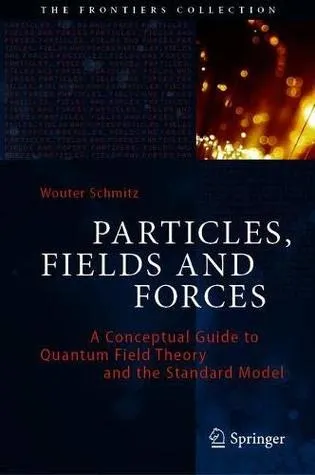 Particles, Fields and Forces: A Conceptual Guide to Quantum Field Theory and the Standard Model (The Frontiers Collection)