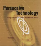 Persuasive Technology. Using Computers to Change What We Think and Do