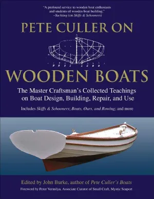 Pete Culler on Wooden Boats  The Master Craftsman's Collected Teachings on Boat Design, Building, Repair, and Use