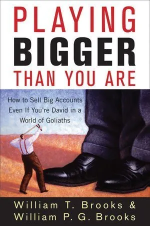 Playing Bigger Than You Are: How to Sell Big Accounts Even if You're David in a World of Goliaths