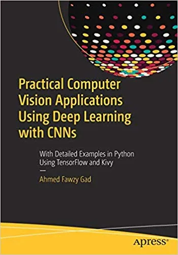 Practical Computer Vision Applications Using Deep Learning with CNNs: With Detailed Examples in Python Using TensorFlow and Kivy