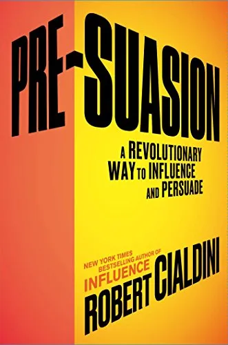 Pre-Suasion: A Revolutionary Way to Influence and Persuade