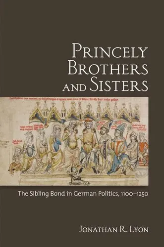 Princely Brothers and Sisters: The Sibling Bond in German Politics, 1100-1250