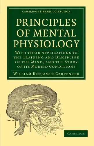 Principles of Mental Physiology: With their Applications to the Training and Discipline of the Mind, and the Study of its Morbid Conditions