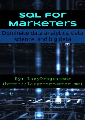 ProgrammerLazy. SQL for Marketers: Dominate data analytics, data science, and big data. Data Science and Machine Learning in Python