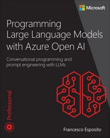 Programming Large Language Models With Azure Open Ai: Conversational Programming and Prompt Engineering With Llms (Developer Reference)