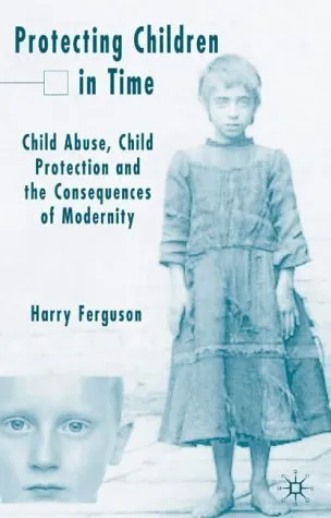 Protecting Children in Time: Child Abuse, Child Protection and the Consequences of Modernity