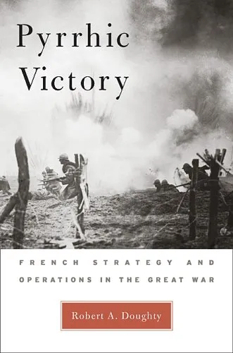 Pyrrhic Victory: French Strategy and Operations in the Great War