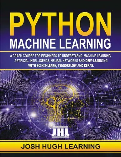 Python Machine Learning. A Crash Course for Beginners to Understand Machine learning, Artificial Intelligence, Neural Networks, and Deep Learning with Scikit-Learn, TensorFlow, and Keras.