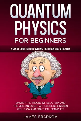 QUANTUM PHYSICS FOR BEGINNERS: A Simple Guide for Discovering the Hidden Side of Reality. Master the Theory of Relativity and the Mechanics of Particles Like Einstein|With Easy and Practical Examples