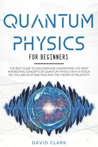 QUANTUM PHYSICS FOR BEGINNERS: THE BEST GUIDE TO DISCOVER AND UNDERSTAND THE MOST INTERESTING CONCEPTS OF QUANTUM PHYSICS WITH A FOCUS ON THE LAW OF ATTRACTION AND THE THEORY OF RELATIVITY