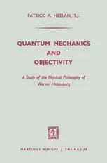 Quantum Mechanics and Objectivity: A Study of the Physical Philosophy of Werner Heisenberg