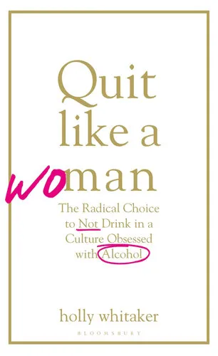 Quit Like a Woman: The Radical Choice to Not Drink in a Culture Obsessed with Alcohol