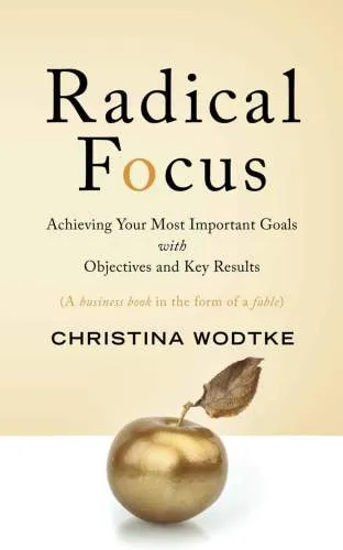 Radical focus : achieving your most important goals with objectives and key results