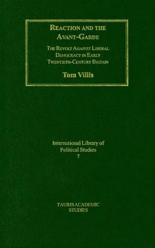 Reaction and the Avant-Garde: The Revolt Against Liberal Democracy in Early Twentieth-Century Britain (International Library of Political Studies)