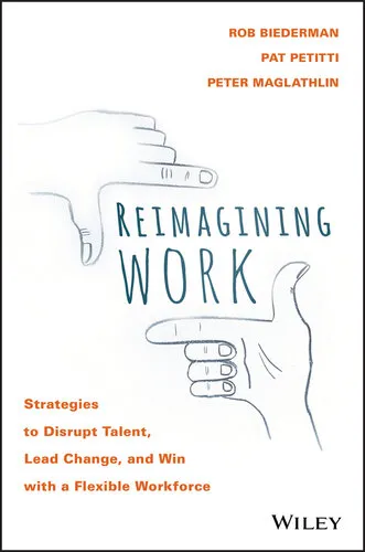 Reimagining Work: Strategies to Disrupt Talent, Lead Change, and Win with a Flexible Workforce