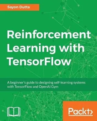 Reinforcement Learning with TensorFlow: A beginner’s guide to designing self-learning systems with TensorFlow and OpenAI Gym