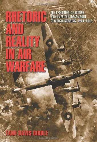 Rhetoric and Reality in Air Warfare: The Evolution of British and American Ideas about Strategic Bombing, 1914-1945