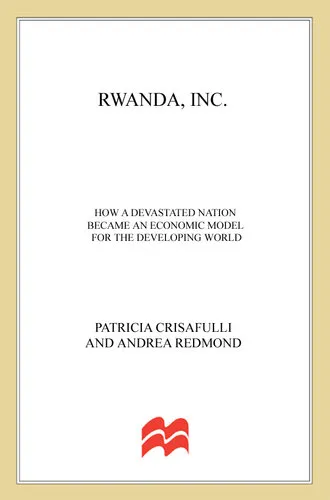 Rwanda, Inc.: How a Devastated Nation Became an Economic Model for the Developing World