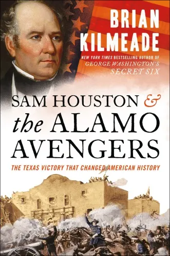 Sam Houston and the Alamo Avengers: The Texas Victory That Changed American History