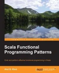 Scala Functional Programming Patterns: Grok and perform effective functional programming in Scala