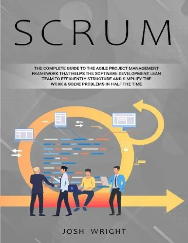 Scrum: The Complete Guide to the Agile Project Management Framework that Helps the Software Development Lean Team to Efficiently Structure and Simplify the Work & Solve Problems in Half the Time