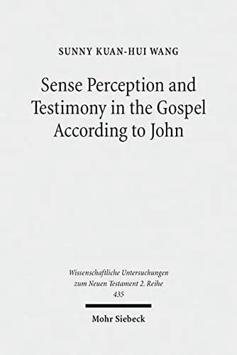 Sense Perception and Testimony in the Gospel According to John (Wissenschaftliche Untersuchungen Zum Neuen Testament 2.Reihe)