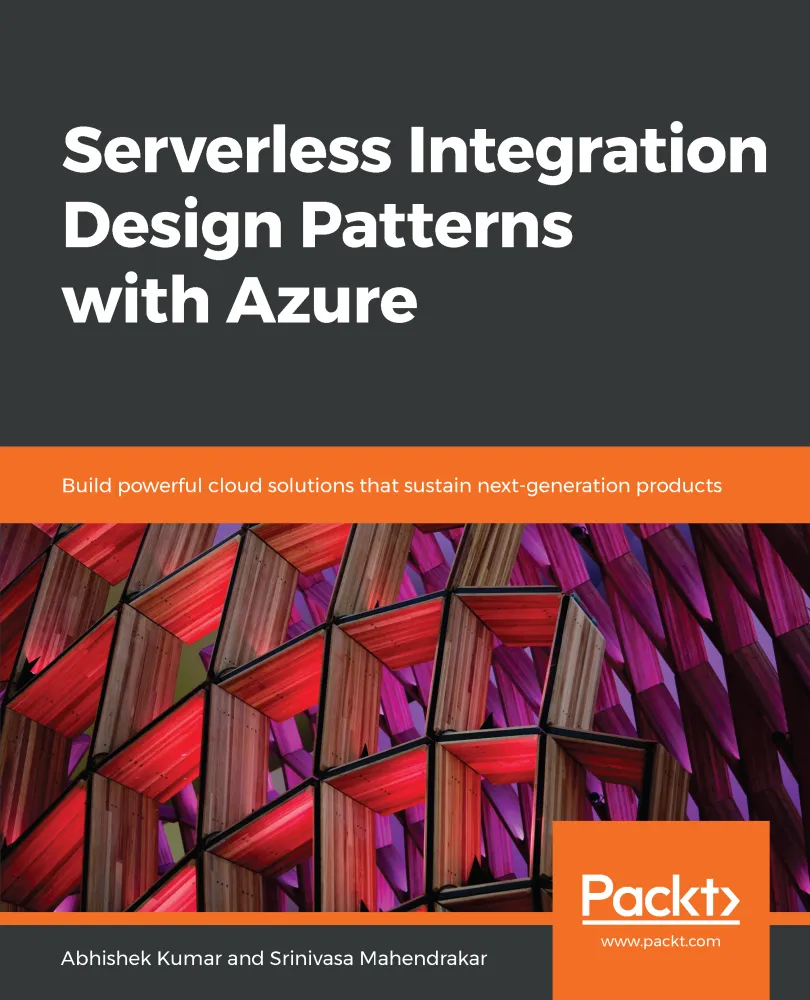 Serverless Integration Design Patterns with Azure: Build powerful cloud solutions that sustain next-generation products