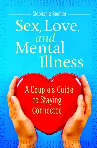 Sex, Love, and Mental Illness: A Couple's Guide to Staying Connected