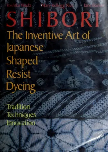 Shibori, The Inventive Art of Japanese Shaped Resist Dyeing: Tradition, Techniques, Innovation