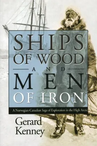 Ships of Wood And Men of Iron: A Norwegian-Canadian Saga of Exploration in the High Arctic