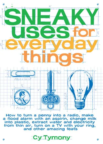 Sneaky Uses for Everyday Things: How to Turn a Penny into a Radio, Make a Flood Alarm with an Aspirin, Change Milk into Plastic, Extract Water and Electricity from Thin Air, Turn on a TV with your Ring, and Other Amazing Feats