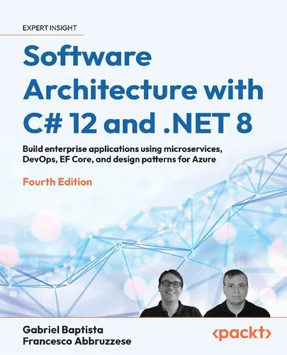 Software Architecture with C# 12 and .NET 8 - Fourth Edition: Build enterprise applications using microservices, DevOps, EF Core, and design patterns for Azure