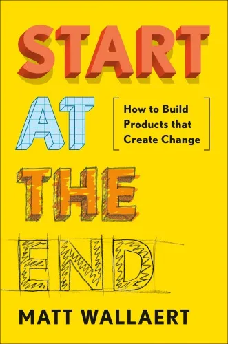Start at the End How to Build Products That Create Change