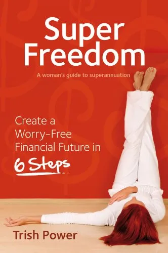 Super Freedom: A Woman'd Guide to Superannuation - Create a Worry-Free Financial Future in 6 Steps