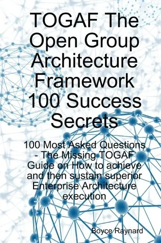 TOGAF The Open Group Architecture Framework 100 Success Secrets - 100 Most Asked Questions: The Missing TOGAF Guide on How to achieve and then sustain superior Enterprise Architecture execution