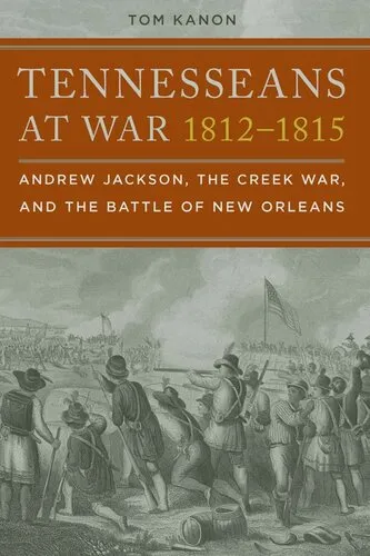 Tennesseans at War, 1812-1815: Andrew Jackson, the Creek War, and the Battle of New Orleans