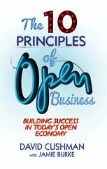 The 10 Principles of Open Business: Building success in today’s open economy