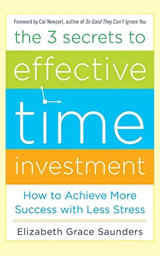 The 3 Secrets to Effective Time Investment: Achieve More Success with Less Stress: Foreword by Cal Newport, author of So Good They Can’t Ignore You