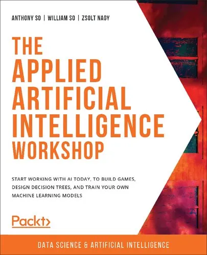 The Applied Artificial Intelligence Workshop: Start working with AI today, to build games, design decision trees, and train your own machine learning models