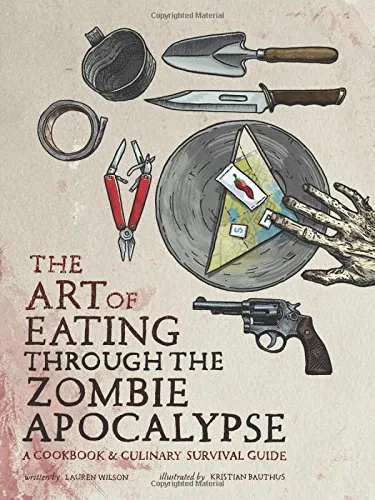 The Art of Eating through the Zombie Apocalypse: A Cookbook and Culinary Survival Guide