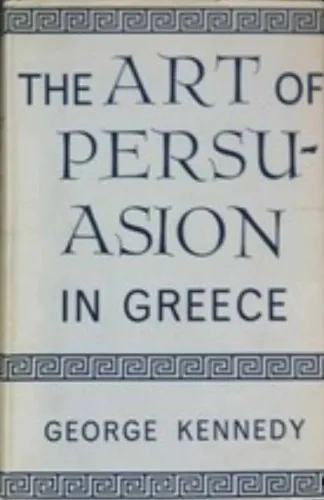 The Art of Persuasion in Greece (A History of Rhetoric, vol. 1)