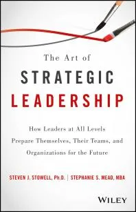 The Art of Strategic Leadership : How Leaders at All Levels Prepare Themselves, Their Teams, and Organizations for the Future