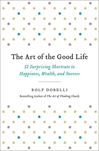 The Art of the Good Life: 52 Surprising Shortcuts to Happiness, Wealth, and Success