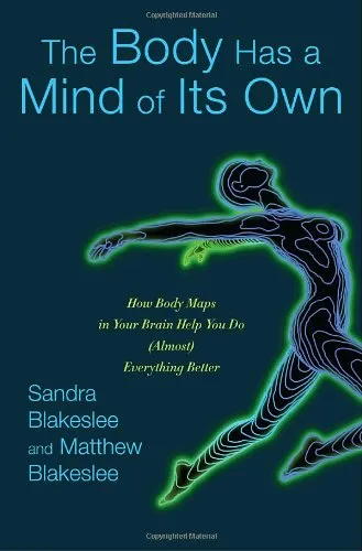 The Body Has a Mind of Its Own: How Body Maps in Your Brain Help You Do (Almost) Everything Better