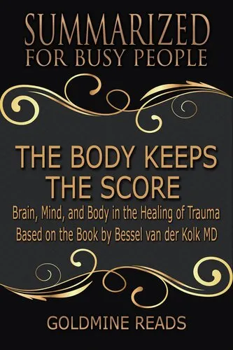 The Body Keeps the Score--Summarized for Busy People: Brain, Mind, and Body in the Healing of Trauma: Based on the Book by Bessel van der Kolk MD