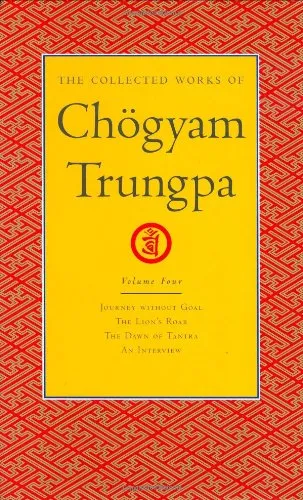 The Collected Works of Chogyam Trungpa, Volume 4: Journey Without Goal - The Lion's Roar - The Dawn of Tantra - An Interview with Chogyam Trungpa